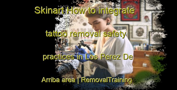 Skinart How to integrate tattoo removal safety practices in Los Perez De Arriba area | RemovalTraining | RemovalClasses | SkinartTraining-Spain
